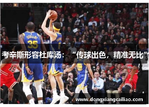 考辛斯形容杜库汤：“传球出色，精准无比”