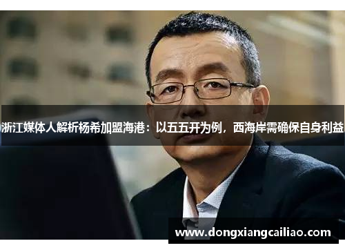 浙江媒体人解析杨希加盟海港：以五五开为例，西海岸需确保自身利益