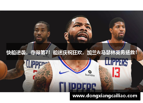 快船逆袭，夺得第7！船迷庆祝狂欢，加兰&马瑟林英勇拯救！